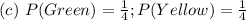 (c)\ P(Green) = \frac{1}{4} ; P(Yellow) = \frac{1}{4}