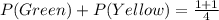 P(Green) + P(Yellow)= \frac{1+1}{4}