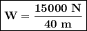 \boxed{\bold{W=\frac{15000\ N}{40\ m}}}