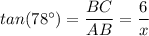 tan(78 ^{\circ}) = \dfrac{BC}{AB} = \dfrac{6}{x}