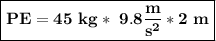 \boxed{\bold{PE=45\ kg*\ 9.8\frac{m}{s^{2}}*2\ m}}