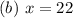 (b)\ x = 22