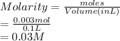 Molarity = \frac{moles}{Volume (in L)}\\= \frac{0.003 mol}{0.1 L}\\= 0.03 M