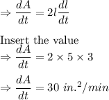 \Rightarrow \dfrac{dA}{dt}=2l\dfrac{dl}{dt}\\\\\text{Insert the value}\\\Rightarrow \dfrac{dA}{dt}=2\times 5\times 3\\\\\Rightarrow \dfrac{dA}{dt}=30\ in.^2/min
