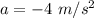 a= -4 \ m/s^2