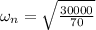 \omega_n=\sqrt{\frac{30000}{70}}