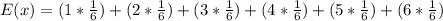 E(x)=(1*\frac{1}{6}) +(2 *\frac{1}{6}) +(3 *\frac{1}{6})+(4 *\frac{1}{6})+(5 *\frac{1}{6})+(6 *\frac{1}{6})