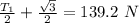 \frac{T_1}{2} +\frac{\sqrt{3} }{2} =139.2 \ N