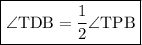 \boxed{ \mathrm{ \angle TDB =  \dfrac{1}{2}   \angle TPB }}