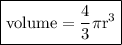 \boxed{ \mathrm{volume =  \frac{4}{3}\pi {r}^{3}  }}