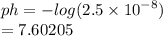 ph =  -  log(2.5 \times  {10}^{ - 8} )  \\   = 7.60205