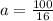 a = \frac{100}{16}