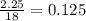 \frac{2.25}{18} = 0.125