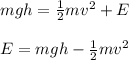 mgh = \frac{1}{2} mv^2 + E\\\\E = mgh - \frac{1}{2} mv^2