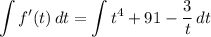 \displaystyle \int {f'(t)} \, dt = \int {t^4 + 91 - \frac{3}{t}} \, dt