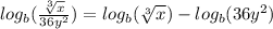 log_b(\frac{\sqrt[3]{x} }{36y^2} ) = log_b(\sqrt[3]{x}) - log_b(36y^2)