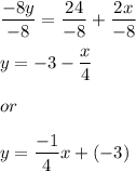 \dfrac{-8y}{-8} = \dfrac{24}{-8} +\dfrac{2x}{-8}\\\\y=-3-\dfrac{x}{4}\\\\or\\\\y=\dfrac{-1}{4}x+(-3)