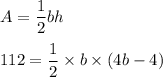 A=\dfrac{1}{2}bh\\\\112=\dfrac{1}{2}\times b\times (4b-4)