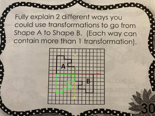 Fully explain two different ways you could use transformations to go from shape a to shape B