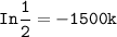 \mathtt{In \dfrac{1}{2} = -1500 k}