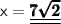 \sf{x={\underline{\underline{\sf{\pmb{7{\sqrt{2}}}}}}}}
