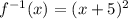 f^{-1}(x) = (x+5)^2