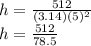 h=\frac{512}{(3.14)(5)^2} \\h=\frac{512}{78.5} \\