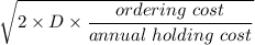 \sqrt{2 \times D \times \dfrac{ordering \ cost }{annua l\  holding \  cost}}