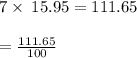 7\times \:15.95=111.65\\\\=\frac{111.65}{100}