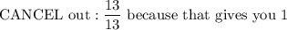 \rm{CANCEL \ out:  \dfrac{13}{13} \ because \ that \ gives \ you \  1}