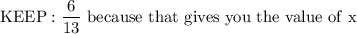 \rm{KEEP: \dfrac{6}{13} \ because \ that \ gives \ you \ the \ value \ of \ x}