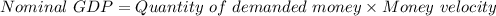 Nominal \ GDP=Quantity \ of \ demanded \ money\times Money \ velocity