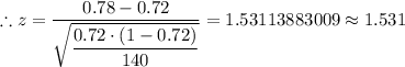 \therefore z=\dfrac{0.78-0.72}{\sqrt{\dfrac{0.72 \cdot (1 - 0.72)}{140}}} = 1.53113883009 \approx 1.531