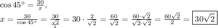 \cos 45^{\circ}=\frac{30}{x},\\x=\frac{30}{\cos 45^{\circ}}=\frac{30}{\frac{\sqrt{2}}{2}}=30\cdot \frac{2}{\sqrt{2}}=\frac{60}{\sqrt{2}}=\frac{60\cdot\sqrt{2}}{\sqrt{2}\cdot \sqrt{2}}=\frac{60\sqrt{2}}{2}=\boxed{30\sqrt{2}}\\