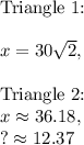 \text{Triangle 1:}\\\\x=30\sqrt{2},\\\\\text{Triangle 2:}\\x\approx 36.18,\\?\approx12.37