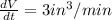 \frac{dV}{dt} = 3in^3/min