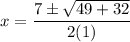 \displaystyle x=\frac{7 \pm \sqrt{49 + 32}}{2(1)}