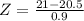 Z = \frac{21 - 20.5}{0.9}