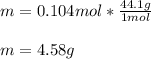 m=0.104mol*\frac{44.1g}{1mol}\\\\m= 4.58g
