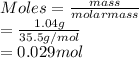 Moles = \frac{mass}{molar mass}\\= \frac{1.04 g}{35.5 g/mol}\\= 0.029 mol