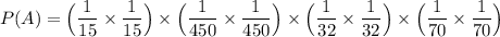 P(A) =\Big( \dfrac{1}{15}\times  \dfrac{1}{15}\Big)\times \Big( \dfrac{1}{450}\times  \dfrac{1}{450}\Big)\times \Big( \dfrac{1}{32}\times  \dfrac{1}{32}\Big)\times \Big( \dfrac{1}{70}\times  \dfrac{1}{70}\Big)