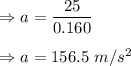 \Rightarrow a=\dfrac{25}{0.160}\\\\\Rightarrow a=156.5\ m/s^2