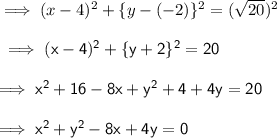 \implies ( x - 4 )^2 + \{y - (-2)\}^2 = (\sqrt{20})^2 \\\\\sf\implies ( x - 4 )^2 + \{y + 2 \}^2 = 20 \\\\\sf\implies  x^2+16-8x + y^2+4+4y = 20 \\\\\sf\implies \red{x^2+ y^2 - 8x + 4y = 0 }