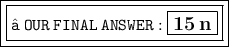 \boxed{ \boxed{ \large{ \tt{✤ \: OUR \: FINAL \: ANSWER :  \boxed{ \bf{15 \: n}}}}}}