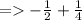 = -\frac{1}{2} + \frac{1}{4}