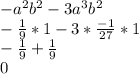 -a^2b^2 - 3a^3b^2\\-\frac{1}{9}*1 - 3 * \frac{-1}{27} *1\\-\frac{1}{9} + \frac{1}{9}\\0