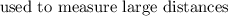 $\text{ used to measure large distances}$