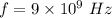 f=9\times 10^9\ Hz