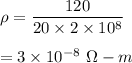 \rho=\dfrac{120}{20\times 2\times 10^8}\\\\=3\times 10^{-8}\ \Omega-m