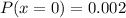 P(x = 0) = 0.002